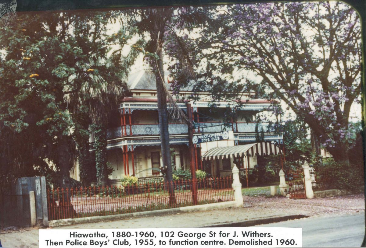 Hiawatha, 1880-1960, 102 George St for J. Withers. Then Police Boy's Club, 1955, to function centre. Demolished 1960